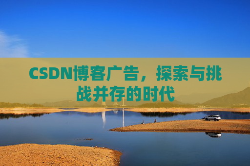 CSDN博客广告，探索与挑战并存的时代