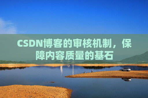 CSDN博客的审核机制，保障内容质量的基石