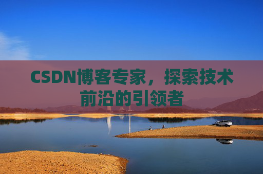 CSDN博客专家，探索技术前沿的引领者